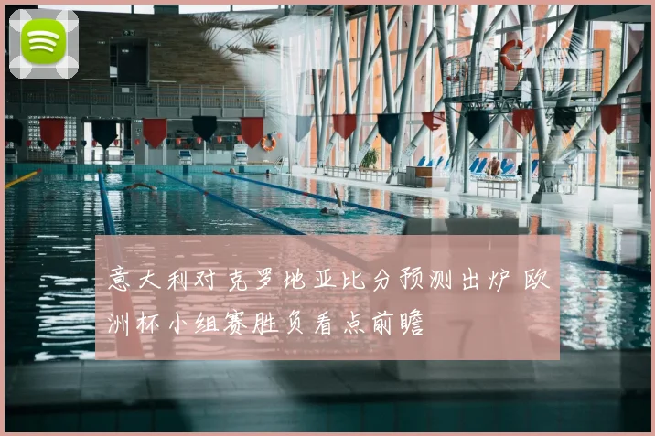意大利对克罗地亚比分预测出炉 欧洲杯小组赛胜负看点前瞻
