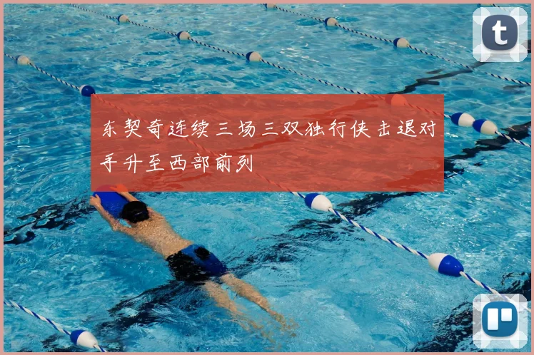 东契奇连续三场三双独行侠击退对手升至西部前列