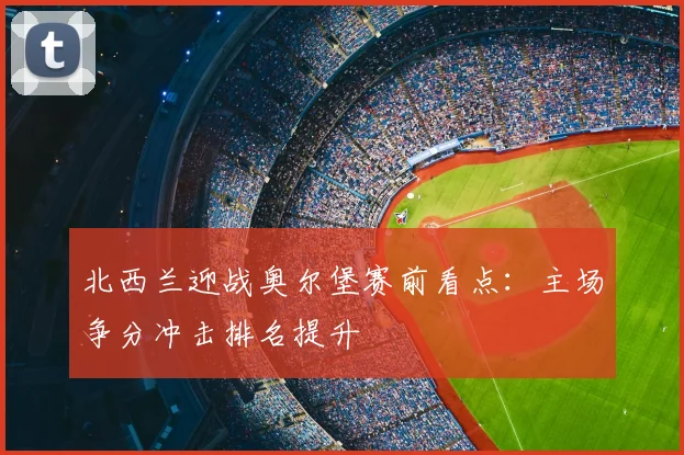 北西兰迎战奥尔堡赛前看点:主场争分冲击排名提升