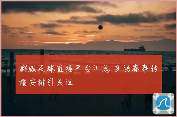 挪威足球直播平台汇总 多场赛事转播安排引关注