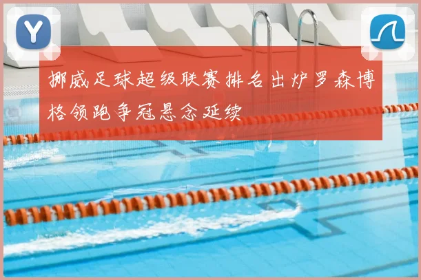 挪威足球超级联赛排名出炉罗森博格领跑争冠悬念延续