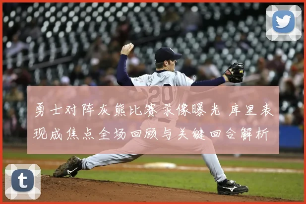 勇士对阵灰熊比赛录像曝光 库里表现成焦点全场回顾与关键回合解析