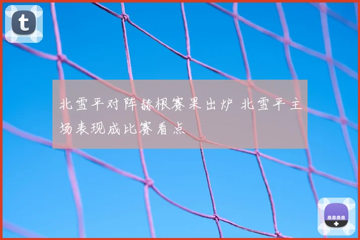 北雪平对阵赫根赛果出炉 北雪平主场表现成比赛看点