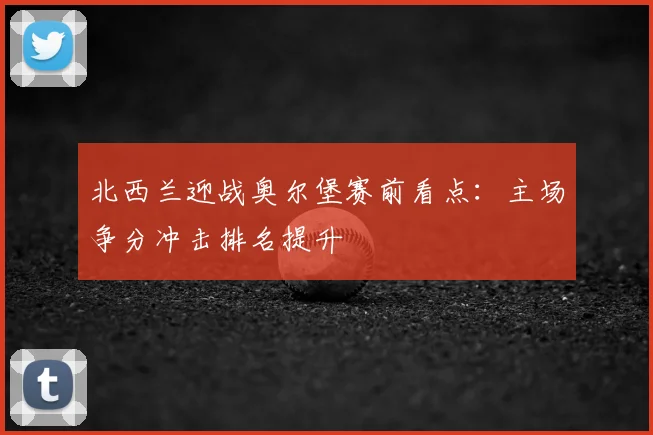 北西兰迎战奥尔堡赛前看点：主场争分冲击排名提升