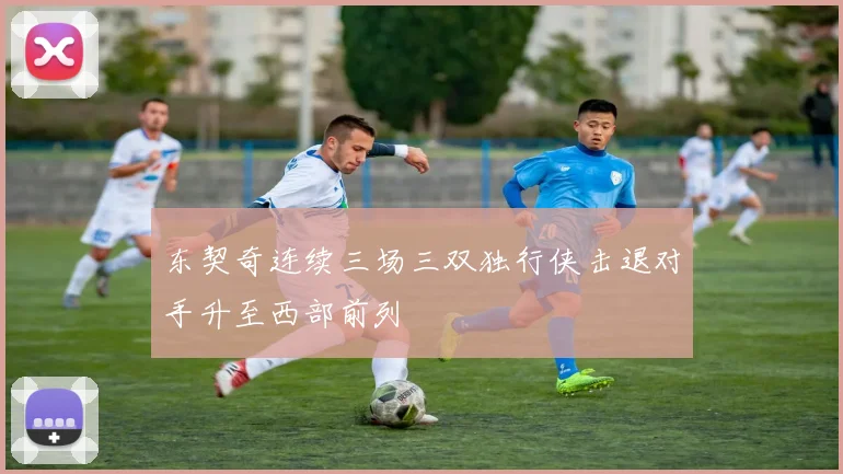 东契奇连续三场三双独行侠击退对手升至西部前列