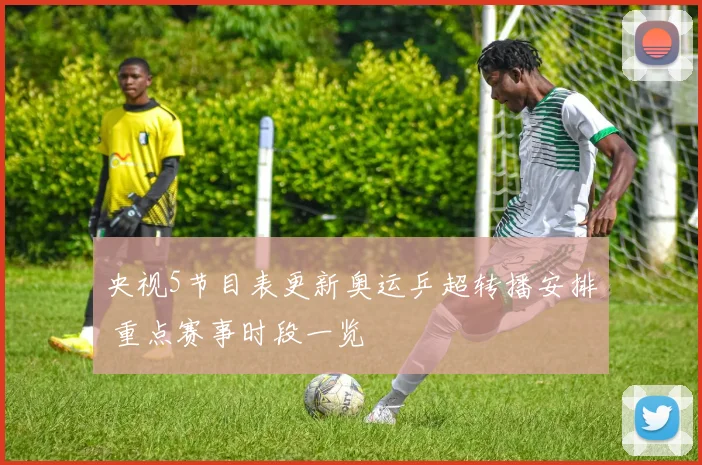 央视5节目表更新奥运乒超转播安排 重点赛事时段一览
